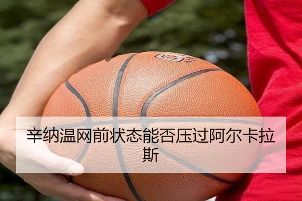 辛纳温网前状态能否压过阿尔卡拉斯