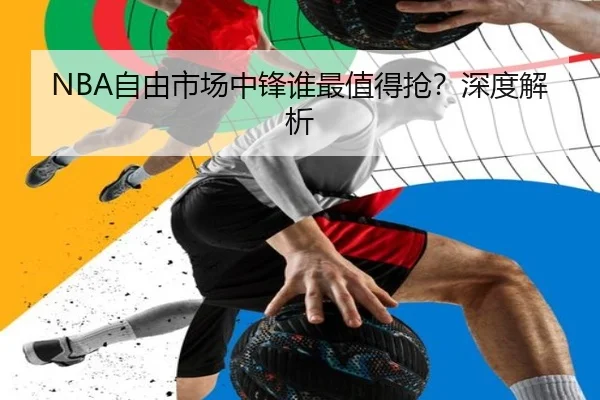 NBA自由市场中锋谁最值得抢？深度解析